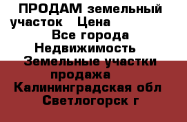 ПРОДАМ земельный участок › Цена ­ 300 000 - Все города Недвижимость » Земельные участки продажа   . Калининградская обл.,Светлогорск г.